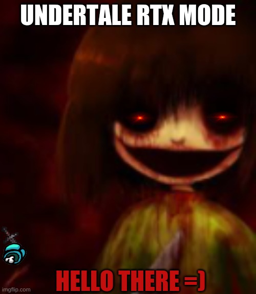 RTX MODE ACTUATED | UNDERTALE RTX MODE; HELLO THERE =) | image tagged in chara,creepy | made w/ Imgflip meme maker