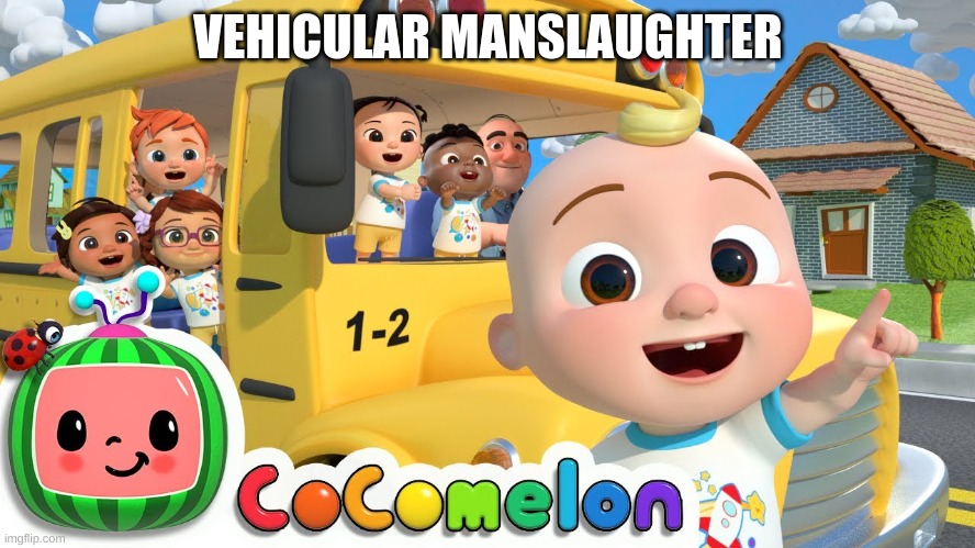 why must i do these things | VEHICULAR MANSLAUGHTER | image tagged in cocomelon | made w/ Imgflip meme maker