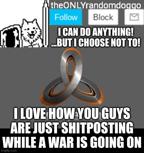 makes complete f**king sense | I LOVE HOW YOU GUYS ARE JUST SHITPOSTING WHILE A WAR IS GOING ON | image tagged in theonlyrandomdoggo's announcement updated | made w/ Imgflip meme maker