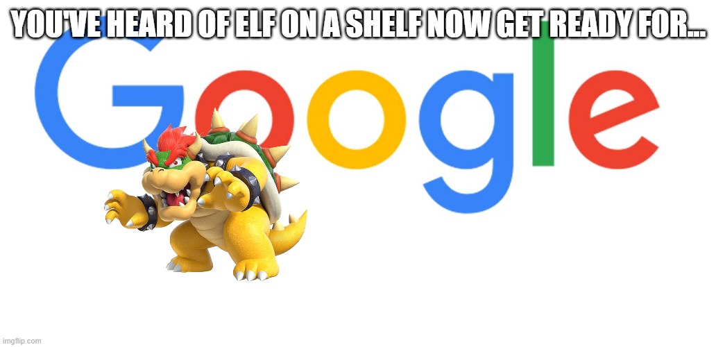 Bowser on a Browser! | YOU'VE HEARD OF ELF ON A SHELF NOW GET READY FOR... | made w/ Imgflip meme maker