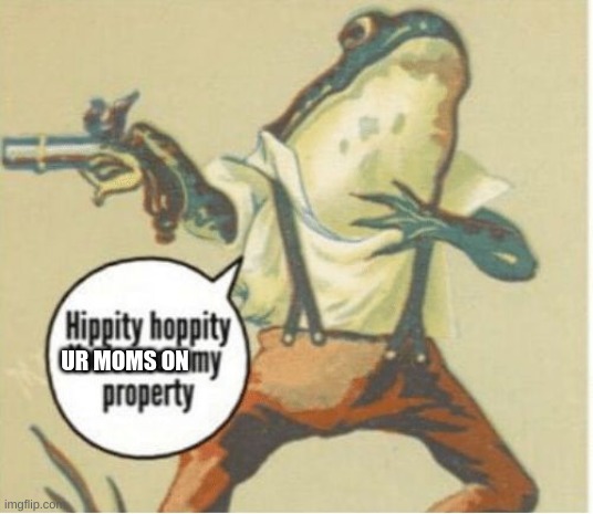 Hippity hoppity, you're now my property | UR MOMS ON | image tagged in hippity hoppity you're now my property | made w/ Imgflip meme maker