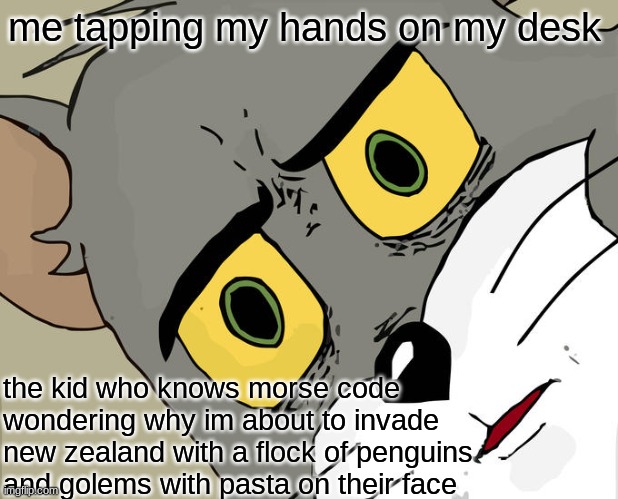 isnt this very relatable | me tapping my hands on my desk; the kid who knows morse code wondering why im about to invade new zealand with a flock of penguins and golems with pasta on their face | image tagged in memes,unsettled tom | made w/ Imgflip meme maker