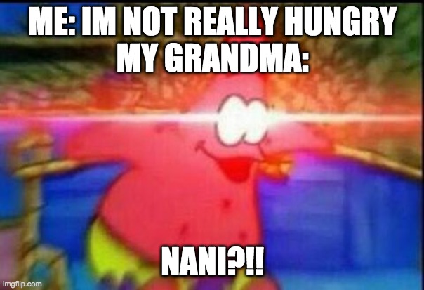 my grandma be like XDD | ME: IM NOT REALLY HUNGRY
MY GRANDMA:; NANI?!! | image tagged in nani | made w/ Imgflip meme maker