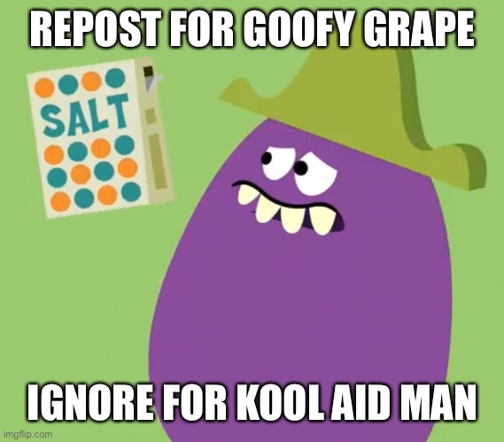 Goofy Grape and Salt | REPOST FOR GOOFY GRAPE; IGNORE FOR KOOL AID MAN | image tagged in goofy grape and salt | made w/ Imgflip meme maker