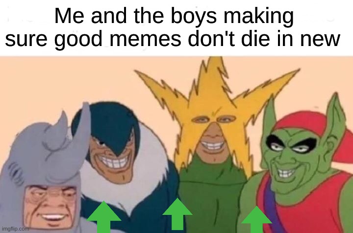 I hate when this happens | Me and the boys making sure good memes don't die in new | image tagged in memes,me and the boys | made w/ Imgflip meme maker
