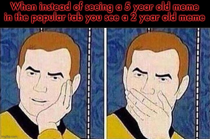 Still waiting for them to make the ‘trending’ tab... | When instead of seeing a 5 year old meme in the popular tab you see a 2 year old meme | image tagged in legendary wow kirk | made w/ Imgflip meme maker