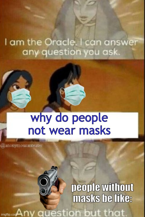 WEAR MASKS | why do people not wear masks; people without masks be like: | image tagged in the oracle | made w/ Imgflip meme maker