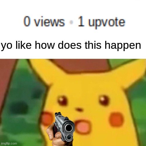 Surprised Pikachu Meme | yo like how does this happen | image tagged in memes,surprised pikachu | made w/ Imgflip meme maker