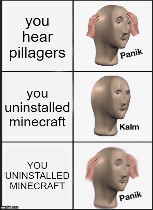 Panik Kalm Panik | you hear pillagers; you uninstalled minecraft; YOU UNINSTALLED MINECRAFT | image tagged in memes,panik kalm panik | made w/ Imgflip meme maker