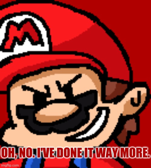 OH, NO. I'VE DONE IT WAY MORE. | made w/ Imgflip meme maker