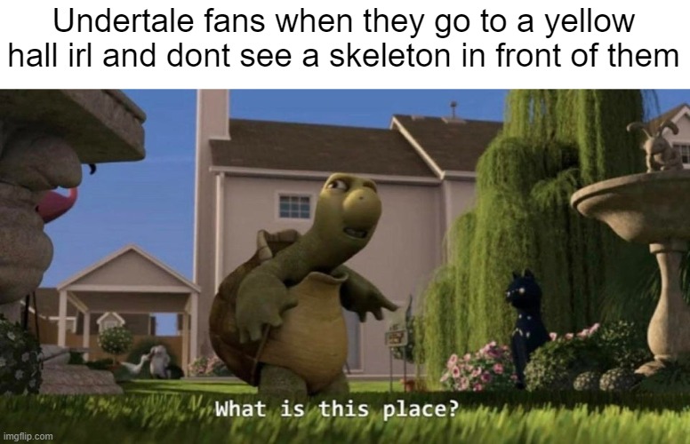 Repost of my meme | Undertale fans when they go to a yellow hall irl and dont see a skeleton in front of them | image tagged in what is this place,undertale,sans,fans | made w/ Imgflip meme maker