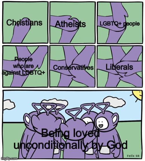 Controversial, but more people need to remember this |  Christians; LGBTQ+ people; Atheists; People who are against LGBTQ+; Liberals; Conservatives; Being loved unconditionally by God | image tagged in teletubbies in a circle | made w/ Imgflip meme maker