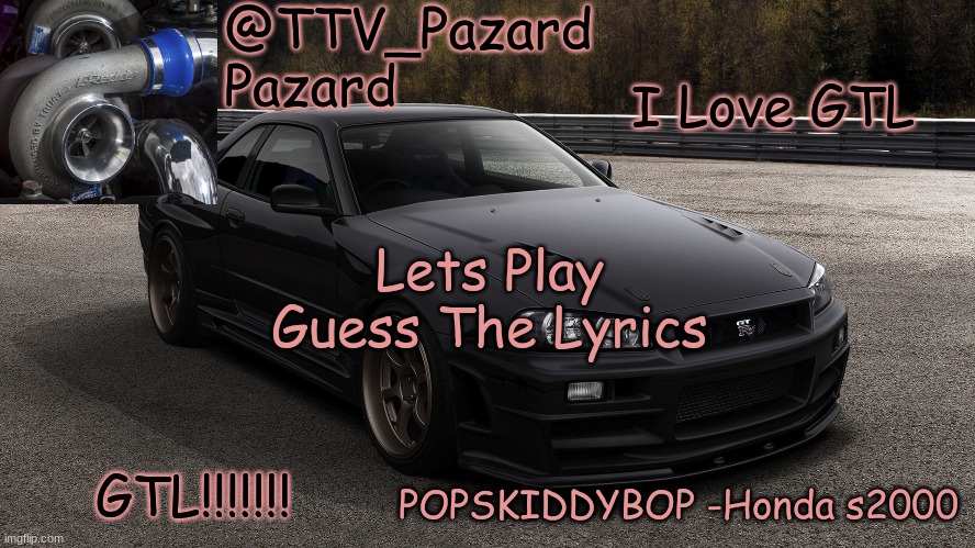 TTV_Car | I Love GTL; Lets Play Guess The Lyrics; GTL!!!!!!! | image tagged in ttv_car | made w/ Imgflip meme maker