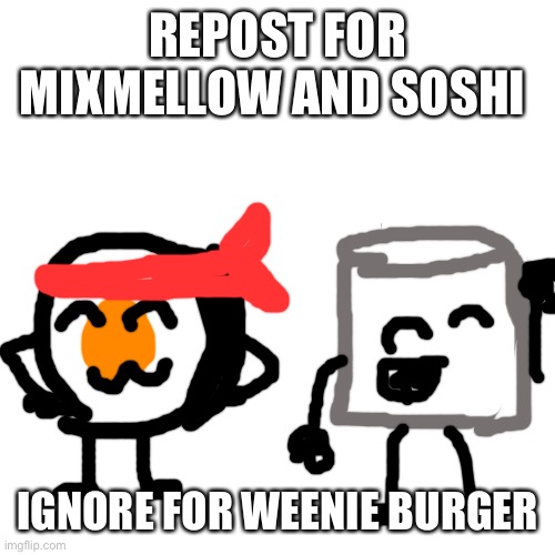 Blank Transparent Square | REPOST FOR MIXMELLOW AND SOSHI; IGNORE FOR WEENIE BURGER | image tagged in memes,blank transparent square | made w/ Imgflip meme maker