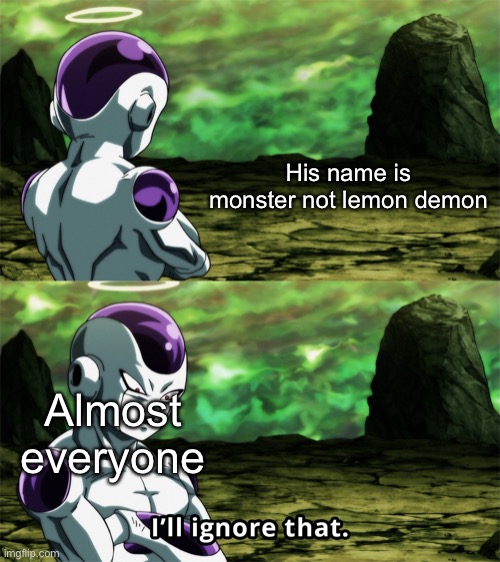 Frieza “I’ll Ignore That” | His name is monster not lemon demon; Almost everyone | image tagged in frieza i ll ignore that,FridayNightFunkin | made w/ Imgflip meme maker