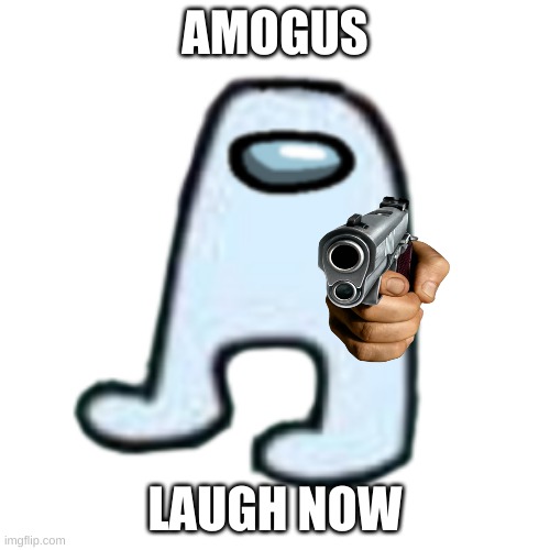 laugh | AMOGUS; LAUGH NOW | image tagged in amogus | made w/ Imgflip meme maker