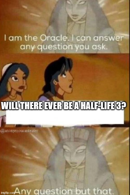 The one question in life that will never be answered. | WILL THERE EVER BE A HALF-LIFE 3? | image tagged in the oracle | made w/ Imgflip meme maker