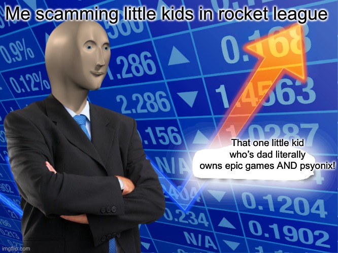 Why I still use octane | Me scamming little kids in rocket league; That one little kid who’s dad literally owns epic games AND psyonix! | image tagged in empty stonks | made w/ Imgflip meme maker