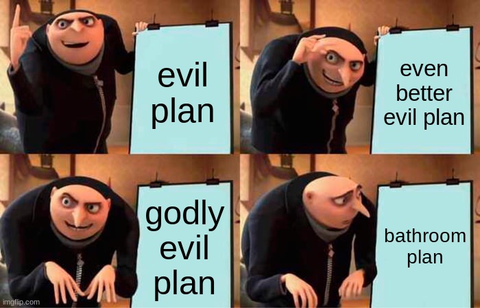 plan meme | evil plan; even better evil plan; godly evil plan; bathroom plan | image tagged in memes,gru's plan | made w/ Imgflip meme maker