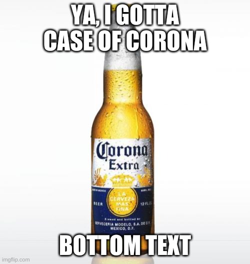 Corona Meme | YA, I GOTTA CASE OF CORONA; BOTTOM TEXT | image tagged in memes,corona | made w/ Imgflip meme maker