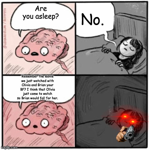 When ur brain tells you something at night: | No. Are you asleep? Remember the movie we just watched with Olivia and Brian your BF? I think that Olivia just came to watch so Brian would fall for her. | image tagged in brain before sleep | made w/ Imgflip meme maker