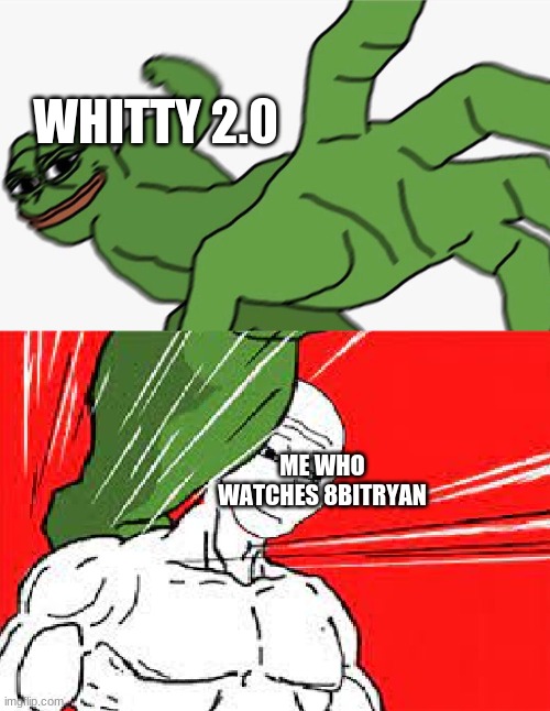 Pepe punch vs. Dodging Wojak | WHITTY 2.0; ME WHO WATCHES 8BITRYAN | image tagged in pepe punch vs dodging wojak | made w/ Imgflip meme maker