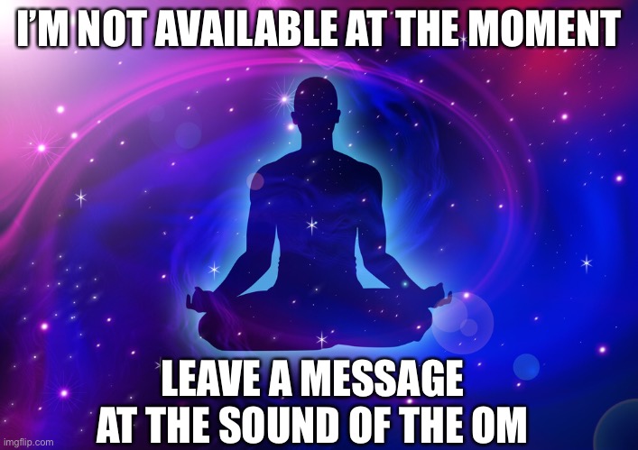 Leave a message | I’M NOT AVAILABLE AT THE MOMENT; LEAVE A MESSAGE AT THE SOUND OF THE OM | image tagged in meditation | made w/ Imgflip meme maker