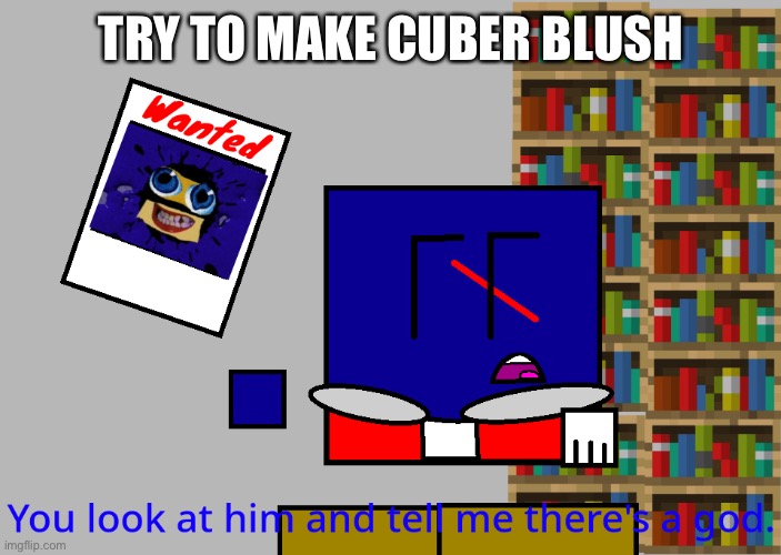 Cuber you look at him and tell me there's a god. | TRY TO MAKE CUBER BLUSH | image tagged in cuber you look at him and tell me there's a god | made w/ Imgflip meme maker