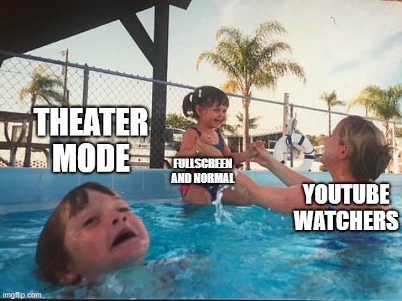 seriously | THEATER MODE; FULLSCREEN AND NORMAL; YOUTUBE WATCHERS | image tagged in drowning kid in the pool | made w/ Imgflip meme maker