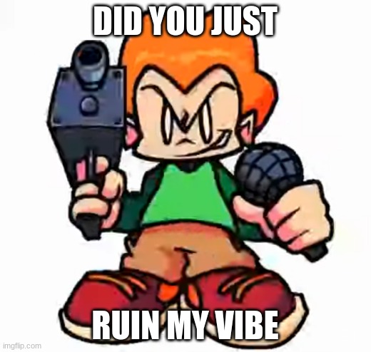 bruh | DID YOU JUST; RUIN MY VIBE | image tagged in front facing pico | made w/ Imgflip meme maker
