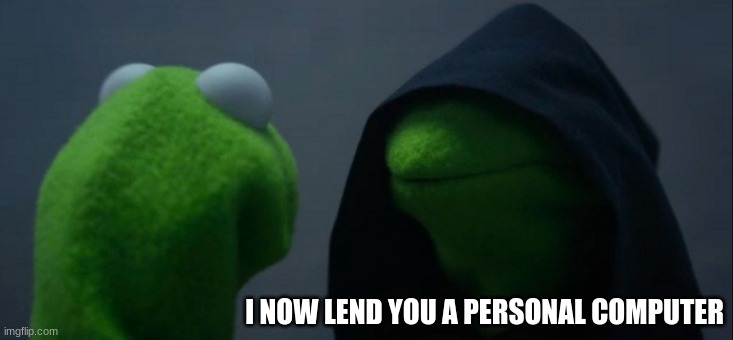 I NOW LEND YOU A PERSONAL COMPUTER | image tagged in memes,evil kermit | made w/ Imgflip meme maker