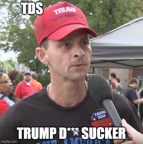 Trump supporter | TDS TRUMP D*** SUCKER | image tagged in trump supporter | made w/ Imgflip meme maker