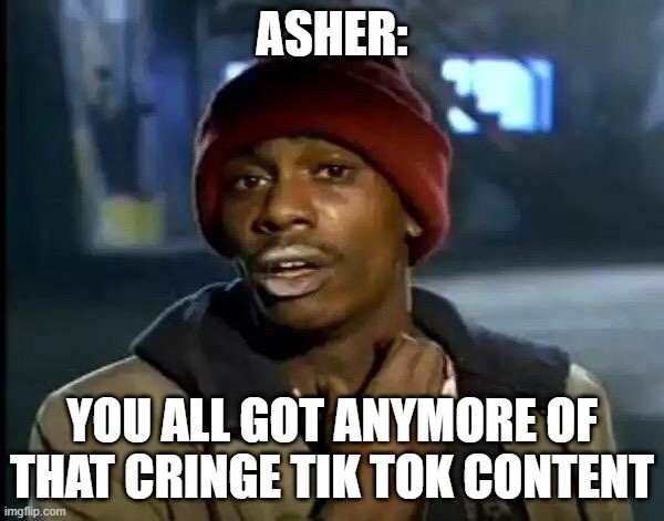 Y'all Got Any More Of That Meme | ASHER:; YOU ALL GOT ANYMORE OF THAT CRINGE TIK TOK CONTENT | image tagged in memes,y'all got any more of that | made w/ Imgflip meme maker