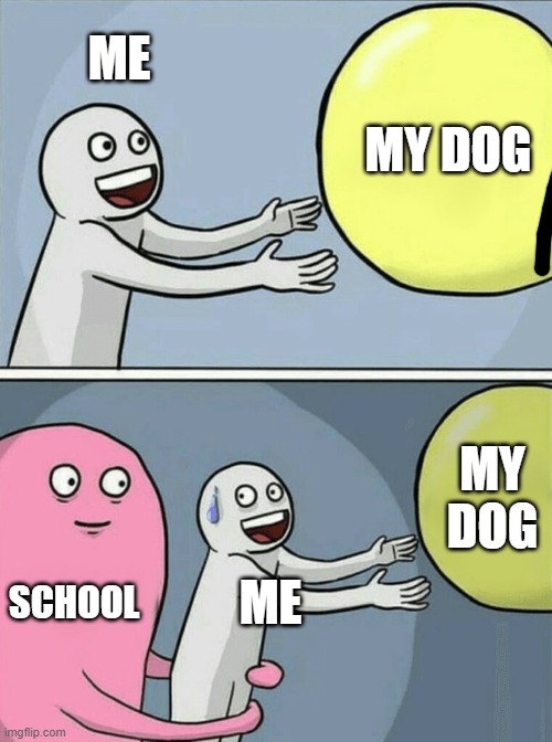 Running Away Balloon | ME; MY DOG; MY DOG; SCHOOL; ME | image tagged in memes,running away balloon | made w/ Imgflip meme maker