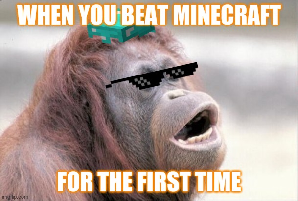 Monkey OOH Meme | WHEN YOU BEAT MINECRAFT; FOR THE FIRST TIME | image tagged in memes,monkey ooh | made w/ Imgflip meme maker