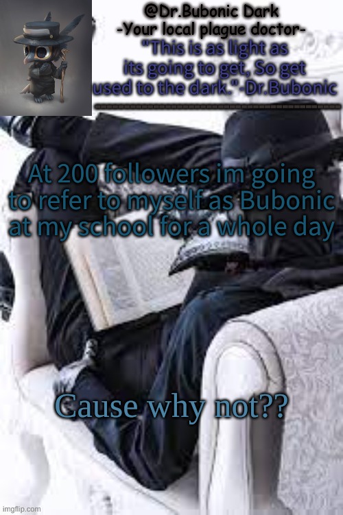 Bubonics Bright plague doctor temp | At 200 followers im going to refer to myself as Bubonic at my school for a whole day; Cause why not?? | image tagged in bubonics bright plague doctor temp | made w/ Imgflip meme maker