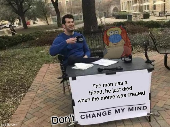 facts | The man has a friend, he just died when the meme was created; Don't | image tagged in memes,change my mind,funny,oh wow are you actually reading these tags,barney will eat all of your delectable biscuits | made w/ Imgflip meme maker