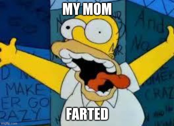 Homer Going Crazy | MY MOM; FARTED | image tagged in homer going crazy | made w/ Imgflip meme maker