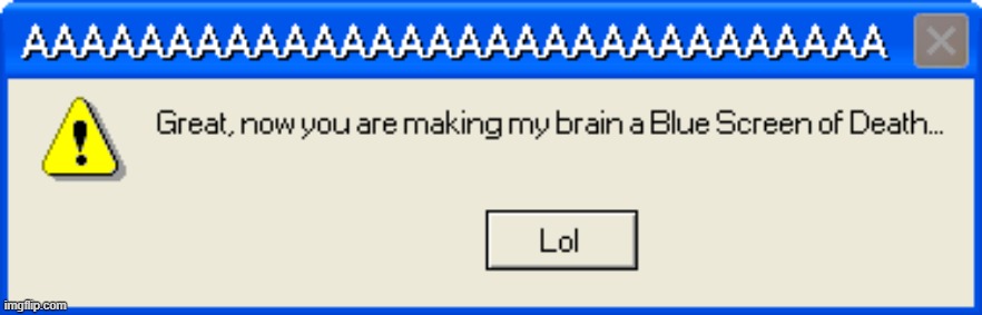 Great, now you are making my brain a Blue Screen of Death... | image tagged in great now you are making my brain a blue screen of death | made w/ Imgflip meme maker