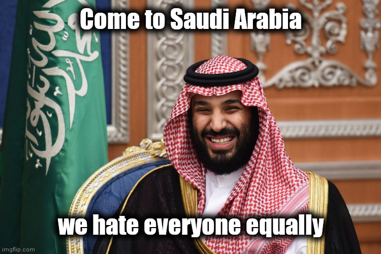 MBS Smiling | Come to Saudi Arabia we hate everyone equally | image tagged in mbs smiling | made w/ Imgflip meme maker