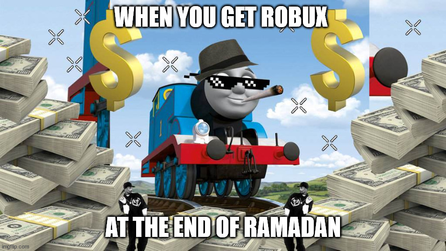 Me When I get Robux At The End Of Ramadan | WHEN YOU GET ROBUX; AT THE END OF RAMADAN | image tagged in thomas the dank engine,memes | made w/ Imgflip meme maker