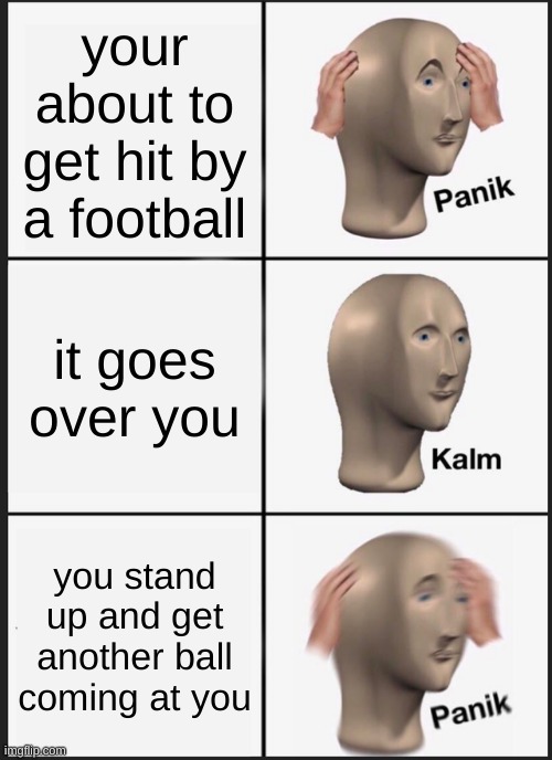 panik | your about to get hit by a football; it goes over you; you stand up and get another ball coming at you | image tagged in memes,panik kalm panik | made w/ Imgflip meme maker