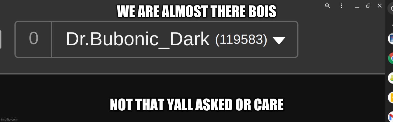 WE ARE ALMOST THERE BOIS; NOT THAT YALL ASKED OR CARE | made w/ Imgflip meme maker