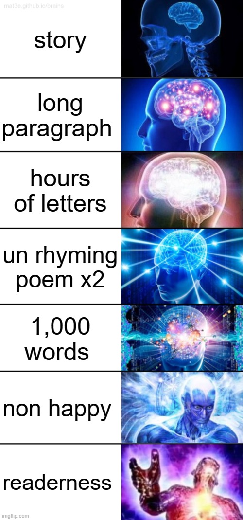 i aint wrong | story; long paragraph; hours of letters; un rhyming poem x2; 1,000 words; non happy; readerness | image tagged in 7-tier expanding brain | made w/ Imgflip meme maker