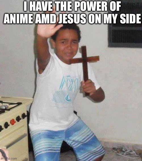 ?? Gottem | I HAVE THE POWER OF ANIME AMD JESUS ON MY SIDE | image tagged in kid with cross | made w/ Imgflip meme maker