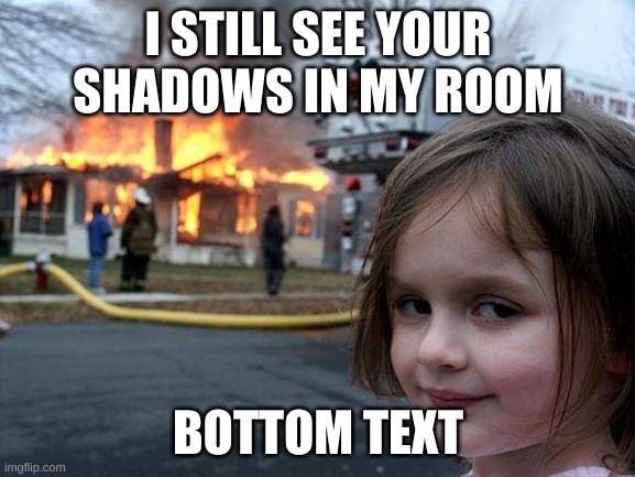 Disaster Girl | I STILL SEE YOUR SHADOWS IN MY ROOM; BOTTOM TEXT | image tagged in memes,disaster girl | made w/ Imgflip meme maker
