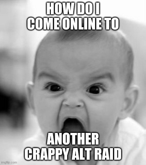 Angry Baby Meme | HOW DO I COME ONLINE TO; ANOTHER CRAPPY ALT RAID | image tagged in memes,angry baby | made w/ Imgflip meme maker