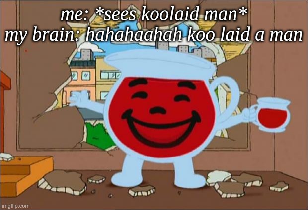 the fact that its red tho- | me: *sees koolaid man*
my brain: hahahaahah koo laid a man | image tagged in koolaid man | made w/ Imgflip meme maker