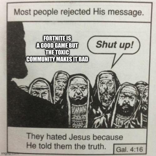 They hated jesus because he told them the truth | FORTNITE IS A GOOD GAME BUT THE TOXIC COMMUNITY MAKES IT BAD | image tagged in they hated jesus because he told them the truth,fortnite | made w/ Imgflip meme maker