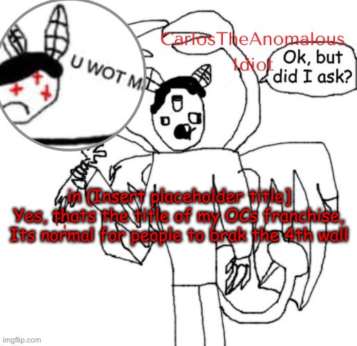 Someone hit someone else with a speech bubble | in (Insert placeholder title]
Yes, thats the title of my OCs franchise,
Its normal for people to brak the 4th wall | made w/ Imgflip meme maker